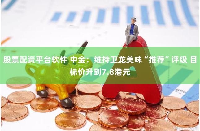 股票配资平台软件 中金：维持卫龙美味“推荐”评级 目标价升到7.8港元