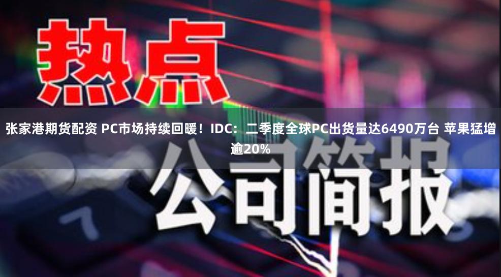 张家港期货配资 PC市场持续回暖！IDC：二季度全球PC出货量达6490万台 苹果猛增逾20%