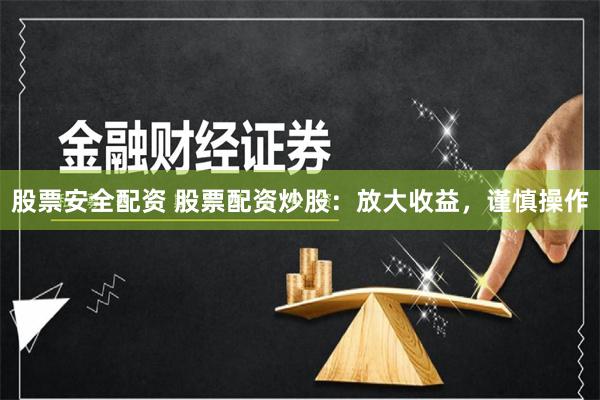 股票安全配资 股票配资炒股：放大收益，谨慎操作